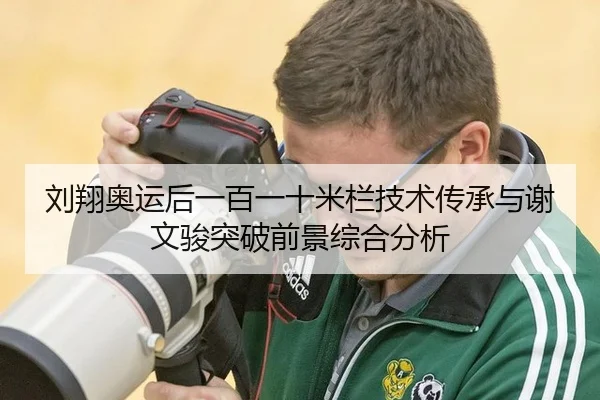 刘翔奥运后一百一十米栏技术传承与谢文骏突破前景综合分析