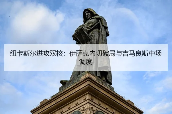 纽卡斯尔进攻双核：伊萨克内切破局与吉马良斯中场调度