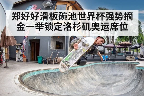 郑好好滑板碗池世界杯强势摘金一举锁定洛杉矶奥运席位