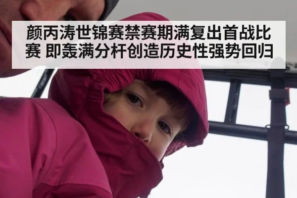 颜丙涛世锦赛禁赛期满复出首战比赛 即轰满分杆创造历史性强势回归