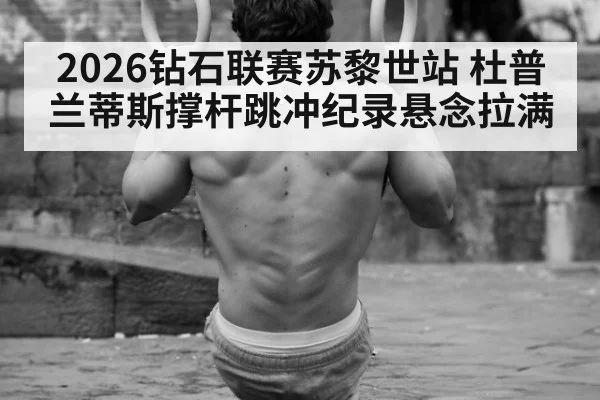 2026钻石联赛苏黎世站 杜普兰蒂斯撑杆跳冲纪录悬念拉满