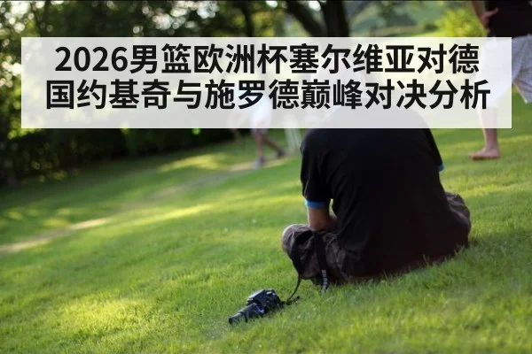 2026男篮欧洲杯塞尔维亚对德国约基奇与施罗德巅峰对决分析